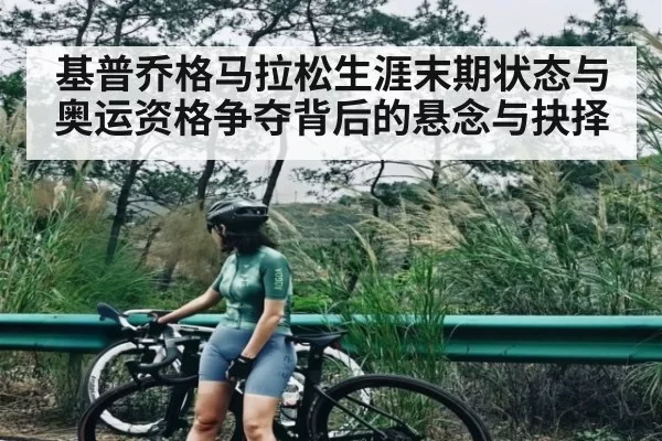 基普乔格马拉松生涯末期状态与奥运资格争夺背后的悬念与抉择